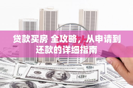 海林贷款买房 全攻略，从申请到还款的详细指南