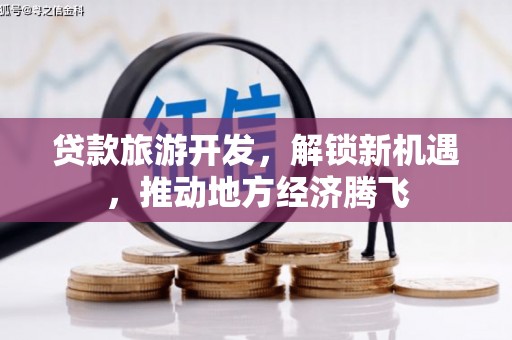 海林贷款旅游开发，解锁新机遇，推动地方经济腾飞